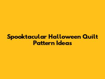 Spooktacular Halloween Quilt Pattern Ideas