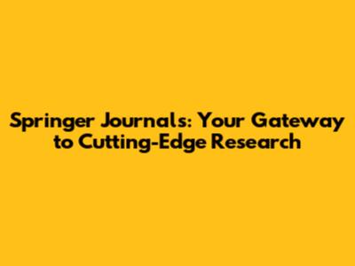Springer Journals: Your Gateway to Cutting-Edge Research