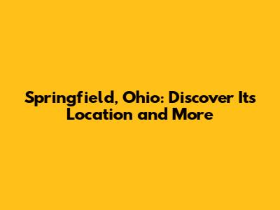 Springfield, Ohio: Discover Its Location and More