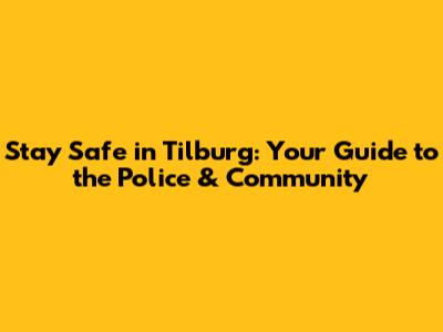 Stay Safe in Tilburg: Your Guide to the Police & Community