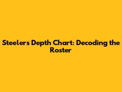 Steelers Depth Chart: Decoding the Roster