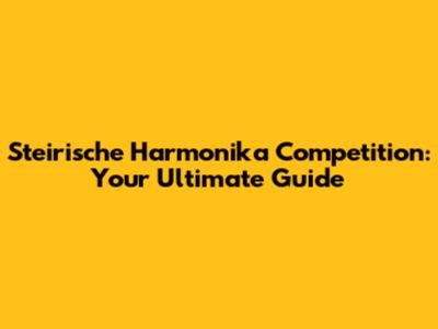 Steirische Harmonika Competition: Your Ultimate Guide