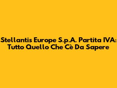 Stellantis Europe S.p.A. Partita IVA: Tutto Quello Che C'è Da Sapere