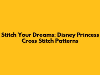 Stitch Your Dreams: Disney Princess Cross Stitch Patterns