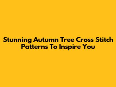 Stunning Autumn Tree Cross Stitch Patterns To Inspire You