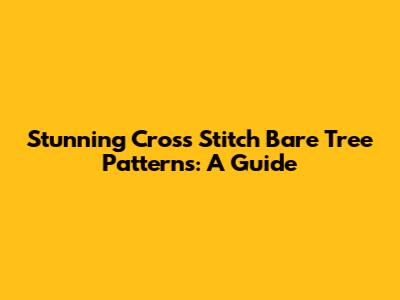 Stunning Cross Stitch Bare Tree Patterns: A Guide