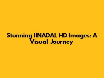 Stunning IINADAL HD Images: A Visual Journey