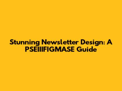 Stunning Newsletter Design: A PSEIIIFIGMASE Guide