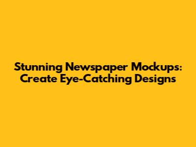 Stunning Newspaper Mockups: Create Eye-Catching Designs