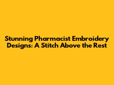 Stunning Pharmacist Embroidery Designs: A Stitch Above the Rest