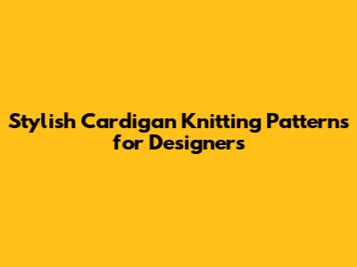 Stylish Cardigan Knitting Patterns for Designers