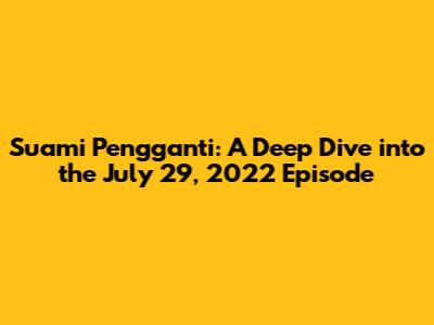 Suami Pengganti: A Deep Dive into the July 29, 2022 Episode
