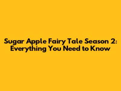 Sugar Apple Fairy Tale Season 2: Everything You Need to Know
