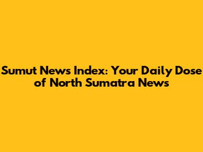 Sumut News Index: Your Daily Dose of North Sumatra News