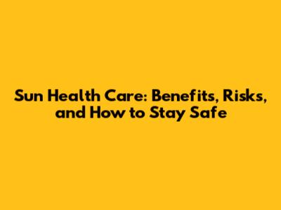 Sun Health Care: Benefits, Risks, and How to Stay Safe