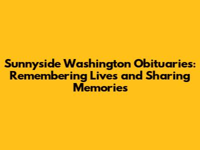 Sunnyside Washington Obituaries: Remembering Lives and Sharing Memories