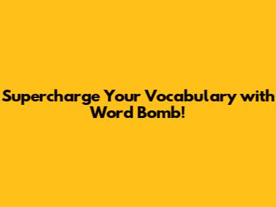Supercharge Your Vocabulary with Word Bomb!