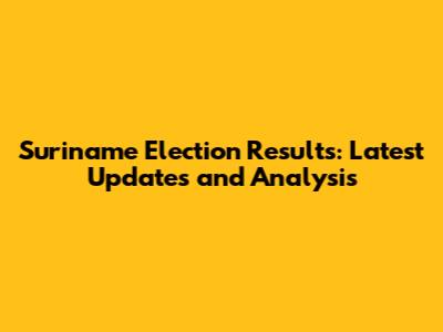 Suriname Election Results: Latest Updates and Analysis