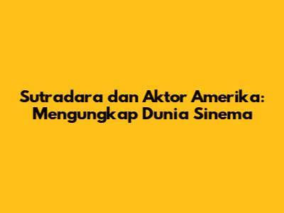 Sutradara dan Aktor Amerika: Mengungkap Dunia Sinema