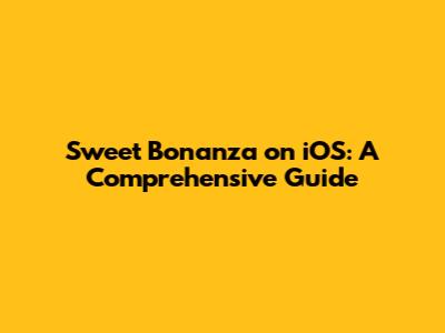 Sweet Bonanza on iOS: A Comprehensive Guide