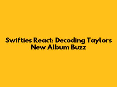 Swifties React: Decoding Taylor's New Album Buzz