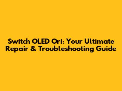 Switch OLED Ori: Your Ultimate Repair & Troubleshooting Guide