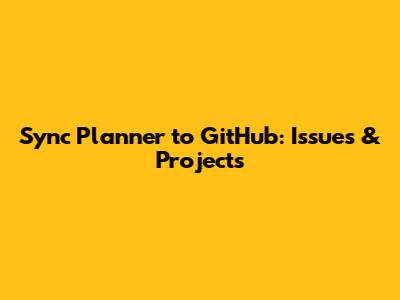 Sync Planner to GitHub: Issues & Projects