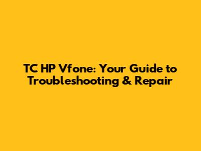 TC HP Vfone: Your Guide to Troubleshooting & Repair