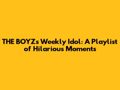 THE BOYZ's Weekly Idol: A Playlist of Hilarious Moments