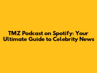 TMZ Podcast on Spotify: Your Ultimate Guide to Celebrity News