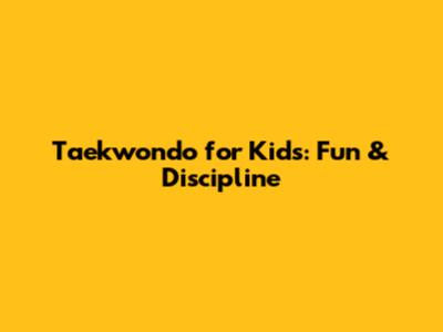 Taekwondo for Kids: Fun & Discipline