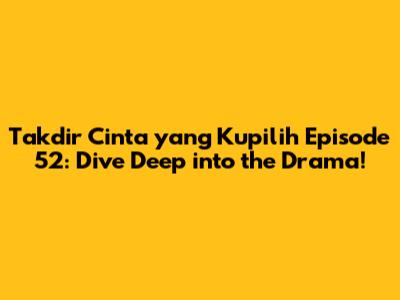Takdir Cinta yang Kupilih Episode 52: Dive Deep into the Drama!