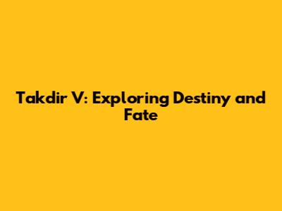 Takdir V: Exploring Destiny and Fate