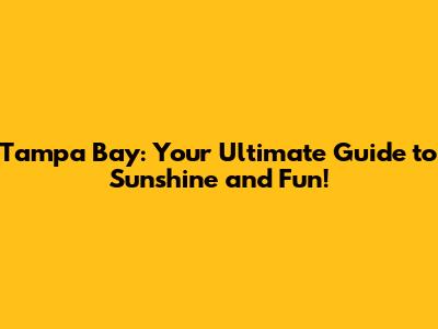 Tampa Bay: Your Ultimate Guide to Sunshine and Fun!