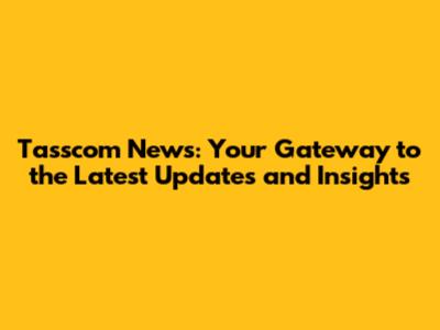 Tasscom News: Your Gateway to the Latest Updates and Insights