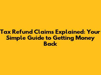 Tax Refund Claims Explained: Your Simple Guide to Getting Money Back