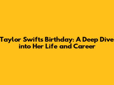 Taylor Swift's Birthday: A Deep Dive into Her Life and Career