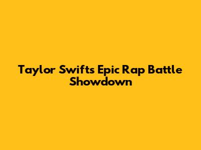 Taylor Swift's Epic Rap Battle Showdown