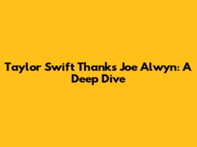 Taylor Swift Thanks Joe Alwyn: A Deep Dive