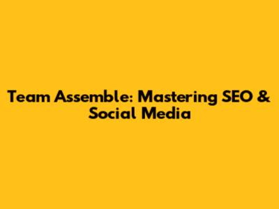 Team Assemble: Mastering SEO & Social Media
