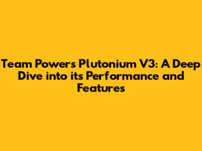 Team Powers Plutonium V3: A Deep Dive into its Performance and Features