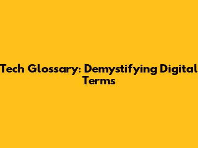 Tech Glossary: Demystifying Digital Terms