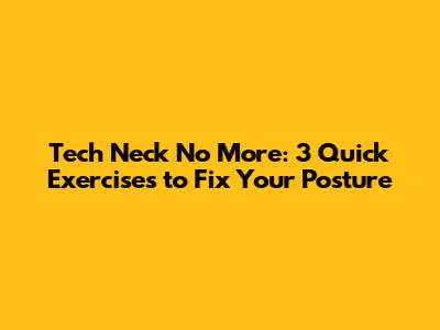 Tech Neck No More: 3 Quick Exercises to Fix Your Posture