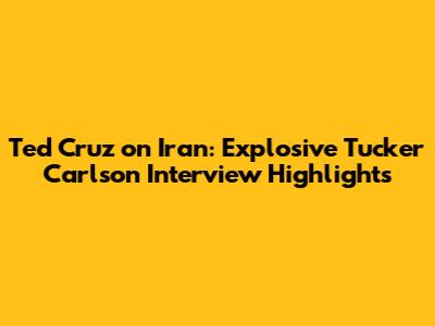 Ted Cruz on Iran: Explosive Tucker Carlson Interview Highlights