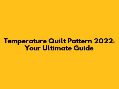 Temperature Quilt Pattern 2022: Your Ultimate Guide
