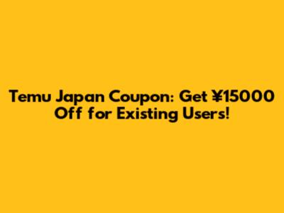 Temu Japan Coupon: Get ¥15000 Off for Existing Users!