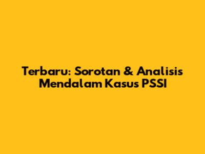 Terbaru: Sorotan & Analisis Mendalam Kasus PSSI
