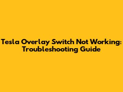 Tesla Overlay Switch Not Working: Troubleshooting Guide
