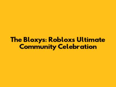 The Bloxys: Roblox's Ultimate Community Celebration