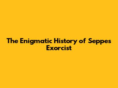 The Enigmatic History of Seppe's Exorcist
